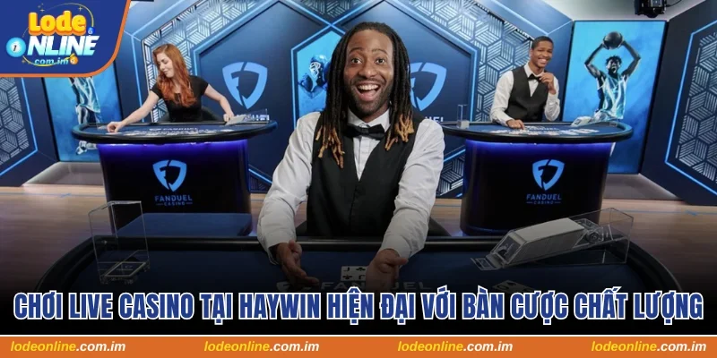Chơi live casino tại Haywin hiện đại với bàn cược chất lượng